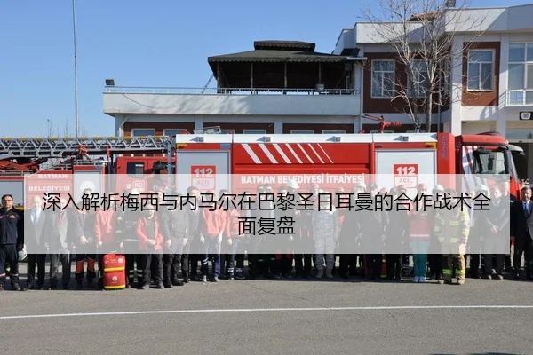 深入解析梅西与内马尔在巴黎圣日耳曼的合作战术全面复盘