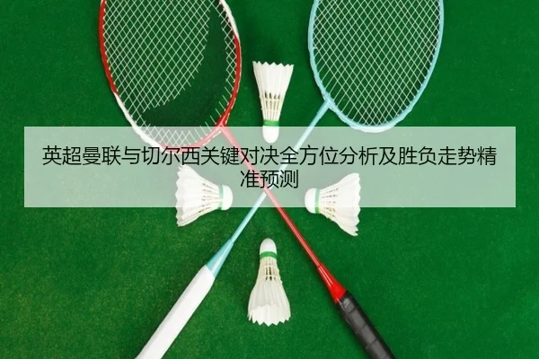 英超曼联与切尔西关键对决全方位分析及胜负走势精准预测